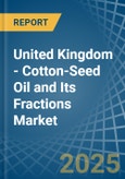 United Kingdom - Cotton-Seed Oil and Its Fractions - Market Analysis, Forecast, Size, Trends and Insights- Product Image