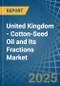 United Kingdom - Cotton-Seed Oil and Its Fractions - Market Analysis, Forecast, Size, Trends and Insights - Product Image