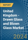 United Kingdom - Drawn Glass and Blown Glass - Market Analysis, Forecast, Size, Trends and Insights- Product Image