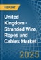 United Kingdom - Stranded Wire, Ropes and Cables - Market Analysis, Forecast, Size, Trends and Insights - Product Image