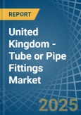 United Kingdom - Tube or Pipe Fittings (of Iron or Steel) - Market Analysis, Forecast, Size, Trends and Insights- Product Image