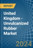 United Kingdom - Unvulcanized Rubber - Market Analysis, Forecast, Size, Trends and Insights- Product Image