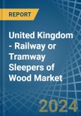 United Kingdom - Railway or Tramway Sleepers (Cross-Ties) of Wood - Market Analysis, Forecast, Size, Trends and Insights- Product Image