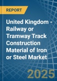 United Kingdom - Railway or Tramway Track Construction Material of Iron or Steel - Market Analysis, Forecast, Size, Trends and Insights- Product Image