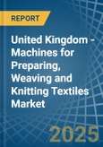 United Kingdom - Machines for Preparing, Weaving and Knitting Textiles - Market Analysis, forecast, Size, Trends and Insights- Product Image