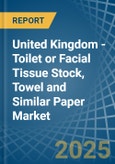 United Kingdom - Toilet or Facial Tissue Stock, Towel and Similar Paper - Market Analysis, Forecast, Size, Trends and Insights- Product Image