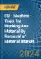 EU - Machine-Tools for Working Any Material by Removal of Material - Market Analysis, forecast, Size, Trends and Insights - Product Thumbnail Image