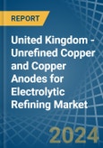 United Kingdom - Unrefined Copper and Copper Anodes for Electrolytic Refining - Market Analysis, forecast, Size, Trends and Insights- Product Image
