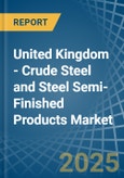 United Kingdom - Crude Steel and Steel Semi-Finished Products - Market Analysis, Forecast, Size, Trends and Insights- Product Image