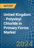 United Kingdom - Polyvinyl Chloride in Primary Forms - Market Analysis, Forecast, Size, Trends and insights- Product Image
