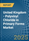 United Kingdom - Polyvinyl Chloride in Primary Forms - Market Analysis, Forecast, Size, Trends and insights- Product Image