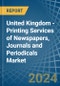 United Kingdom - Printing Services of Newspapers, Journals and Periodicals - Market Analysis, Forecast, Size, Trends and Insights - Product Image