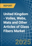 United Kingdom - Voiles, Webs, Mats and Other Articles of Glass Fibers - Market Analysis, Forecast, Size, Trends and Insights- Product Image