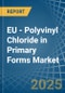 EU - Polyvinyl Chloride in Primary Forms - Market Analysis, Forecast, Size, Trends and insights - Product Image