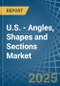 U.S. - Angles, Shapes and Sections (of Iron or Non-Alloy Steel) - Market Analysis, Forecast, Size, Trends and Insights - Product Image