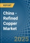 China - Refined Copper (Unwrought, not Alloyed) - Market Analysis, Forecast, Size, Trends and Insights - Product Image