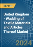 United Kingdom - Wadding of Textile Materials and Articles Thereof - Market Analysis, Forecast, Size, Trends and Insights- Product Image
