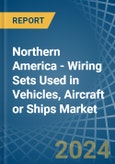 Northern America - Wiring Sets Used in Vehicles, Aircraft or Ships - Market Analysis, Forecast, Size, Trends and insights- Product Image