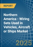 Northern America - Wiring Sets Used in Vehicles, Aircraft or Ships - Market Analysis, Forecast, Size, Trends and insights- Product Image