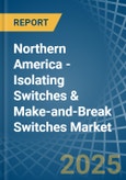 Northern America - Isolating Switches & Make-and-Break Switches - Market Analysis, Forecast, Size, Trends and Insights- Product Image