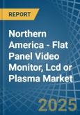Northern America - Flat Panel Video Monitor, Lcd or Plasma - Market Analysis, Forecast, Size, Trends and Insights- Product Image
