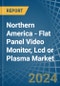 Northern America - Flat Panel Video Monitor, Lcd or Plasma - Market Analysis, Forecast, Size, Trends and Insights - Product Image