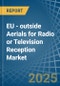 EU - outside Aerials for Radio or Television Reception - Market Analysis, forecast, Size, Trends and Insights - Product Image