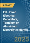 EU - Fixed Electrical Capacitors, Tantalum or Aluminium Electrolytic - Market Analysis, Forecast, Size, Trends and Insights- Product Image