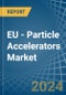EU - Particle Accelerators - Market Analysis, Forecast, Size, Trends and Insights - Product Image