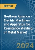 Northern America - Electric Machines and Apparatus for Resistance Welding of Metal - Market Analysis, forecast, Size, Trends and Insights- Product Image
