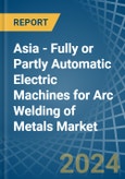 Asia - Fully or Partly Automatic Electric Machines for Arc Welding of Metals - Market Analysis, forecast, Size, Trends and Insights- Product Image