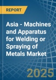 Asia - Machines and Apparatus for Welding or Spraying of Metals - Market Analysis, forecast, Size, Trends and Insights- Product Image
