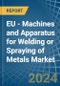 EU - Machines and Apparatus for Welding or Spraying of Metals - Market Analysis, forecast, Size, Trends and Insights - Product Image