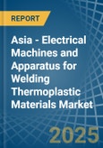 Asia - Electrical Machines and Apparatus for Welding Thermoplastic Materials - Market Analysis, forecast, Size, Trends and Insights- Product Image