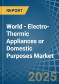 World - Electro-Thermic Appliances or Domestic Purposes - Market Analysis, Forecast, Size, Trends and Insights- Product Image