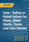 Asia - Safety or Relief Valves for Pipes, Boiler Shells, Tanks and Vats - Market Analysis, forecast, Size, Trends and Insights- Product Image