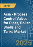 Asia - Process Control Valves for Pipes, Boiler Shells and Tanks - Market Analysis, forecast, Size, Trends and Insights- Product Image