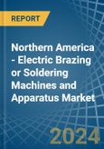 Northern America - Electric Brazing or Soldering Machines and Apparatus - Market Analysis, Forecast, Size, Trends and Insights- Product Image
