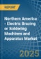 Northern America - Electric Brazing or Soldering Machines and Apparatus - Market Analysis, Forecast, Size, Trends and Insights - Product Image