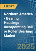 Northern America - Bearing Housings Incorporating Ball or Roller Bearings - Market Analysis, Forecast, Size, Trends and Insights- Product Image