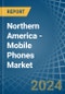 Northern America - Mobile Phones - Market Analysis, Forecast, Size, Trends and Insights - Product Image