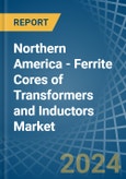 Northern America - Ferrite Cores of Transformers and Inductors - Market Analysis, Forecast, Size, Trends and Insights- Product Image