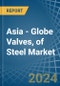 Asia - Globe Valves, of Steel - Market Analysis, Forecast, Size, Trends and Insights - Product Image