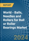 World - Balls, Needles and Rollers for Ball or Roller Bearings - Market Analysis, forecast, Size, Trends and Insights- Product Image