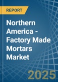 Northern America - Factory Made Mortars - Market Analysis, Forecast, Size, Trends and Insights- Product Image