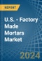 U.S. - Factory Made Mortars - Market Analysis, Forecast, Size, Trends and Insights - Product Thumbnail Image