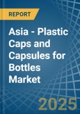 Asia - Plastic Caps and Capsules for Bottles - Market Analysis, forecast, Size, Trends and Insights- Product Image