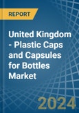 United Kingdom - Plastic Caps and Capsules for Bottles - Market Analysis, forecast, Size, Trends and Insights- Product Image