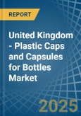 United Kingdom - Plastic Caps and Capsules for Bottles - Market Analysis, forecast, Size, Trends and Insights- Product Image