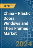 China - Plastic Doors, Windows and Their Frames - Market Analysis, Forecast, Size, Trends and Insights- Product Image